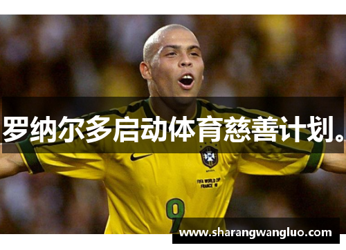 罗纳尔多启动体育慈善计划。